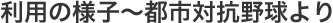 利用の様子～都市対抗野球より